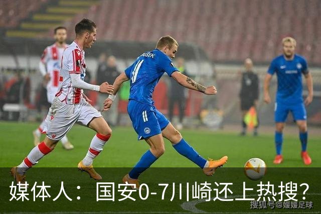 媒体人：国安0-7川崎还上热搜？ 喷子不做功课