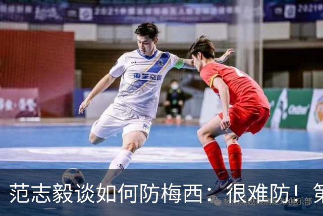 范志毅谈如何防梅西：很难防！第一时间千万不要让他冲着你来